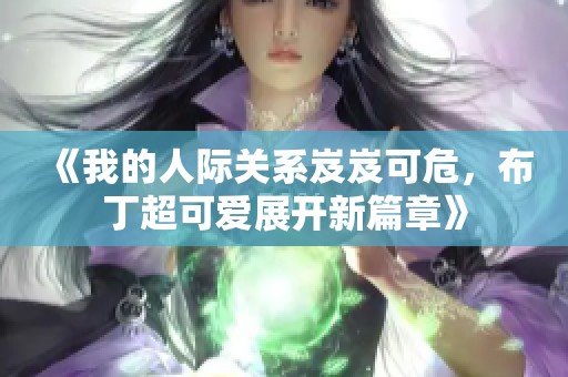 《我的人际关系岌岌可危，布丁超可爱展开新篇章》