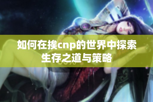 如何在挨cnp的世界中探索生存之道与策略