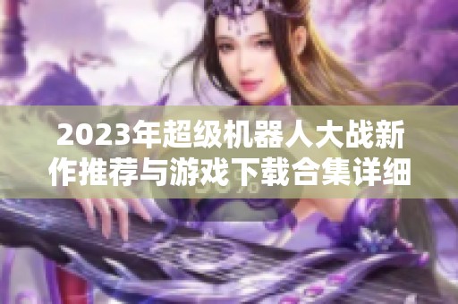 2023年超级机器人大战新作推荐与游戏下载合集详细介绍