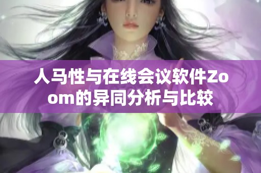 人马性与在线会议软件Zoom的异同分析与比较