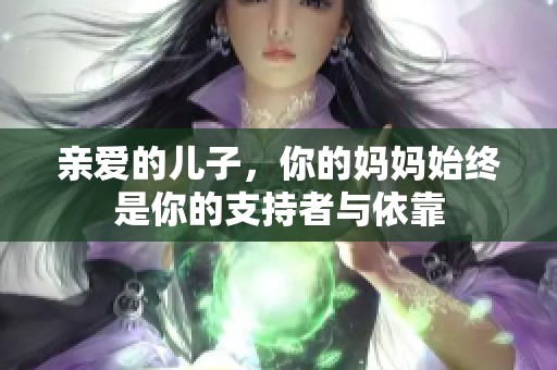 亲爱的儿子，你的妈妈始终是你的支持者与依靠