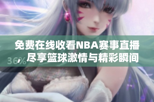 免费在线收看NBA赛事直播，尽享篮球激情与精彩瞬间