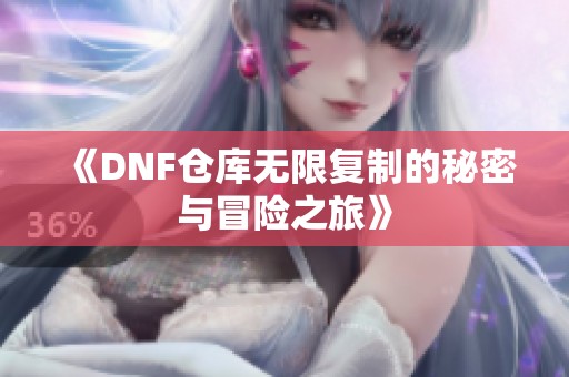 《DNF仓库无限复制的秘密与冒险之旅》