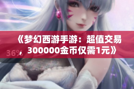 《梦幻西游手游：超值交易，300000金币仅需1元》