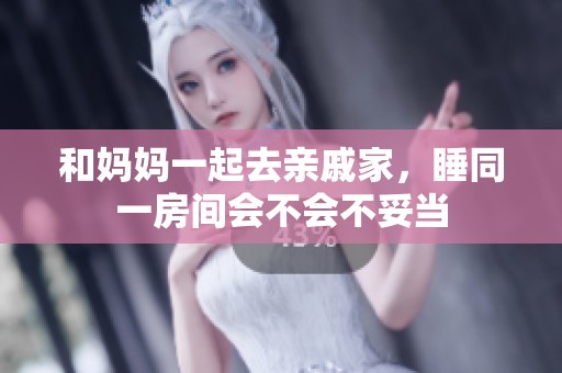 和妈妈一起去亲戚家，睡同一房间会不会不妥当