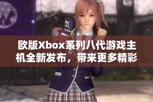 欧版Xbox系列八代游戏主机全新发布，带来更多精彩体验