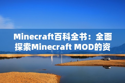 Minecraft百科全书：全面探索Minecraft MOD的资源与玩法