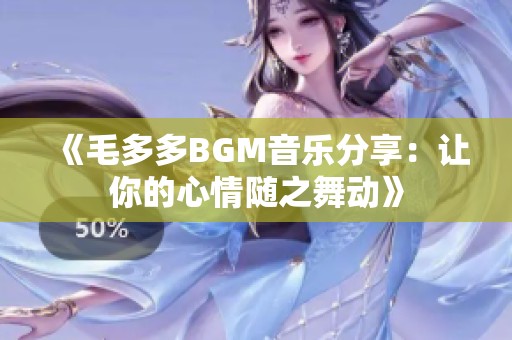 《毛多多BGM音乐分享：让你的心情随之舞动》