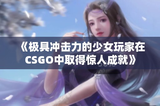 《极具冲击力的少女玩家在CSGO中取得惊人成就》