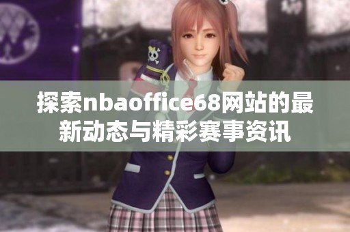 探索nbaoffice68网站的最新动态与精彩赛事资讯