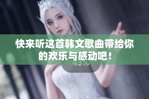 快来听这首韩文歌曲带给你的欢乐与感动吧！