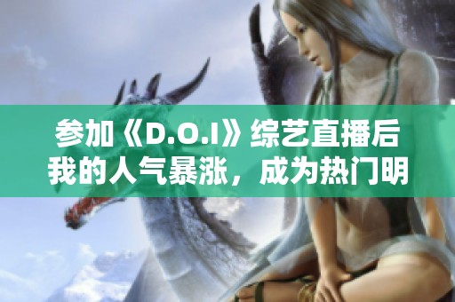 参加《D.O.I》综艺直播后我的人气暴涨，成为热门明星