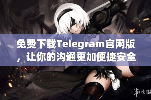 免费下载Telegram官网版，让你的沟通更加便捷安全