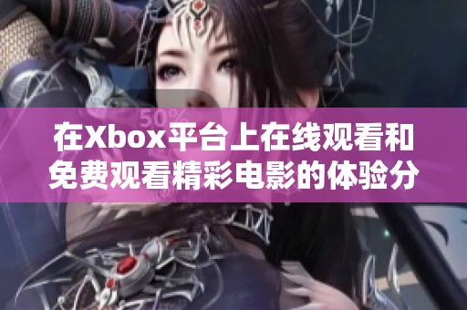 在Xbox平台上在线观看和免费观看精彩电影的体验分享