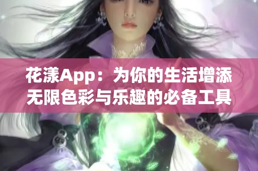 花漾App：为你的生活增添无限色彩与乐趣的必备工具