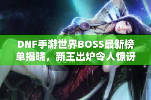 DNF手游世界BOSS最新榜单揭晓，新王出炉令人惊讶