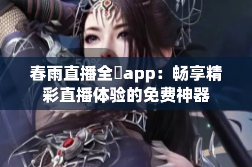 春雨直播全婐app：畅享精彩直播体验的免费神器