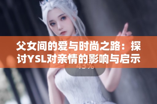 父女间的爱与时尚之路：探讨YSL对亲情的影响与启示