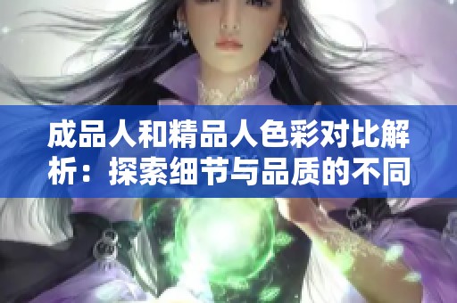 成品人和精品人色彩对比解析：探索细节与品质的不同之处