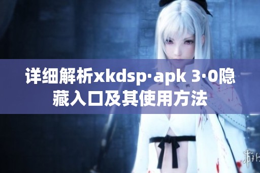 详细解析xkdsp·apk 3·0隐藏入口及其使用方法