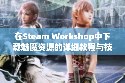 在Steam Workshop中下载魅魔资源的详细教程与技巧分享