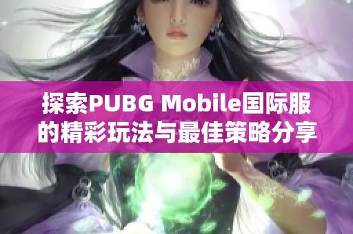 探索PUBG Mobile国际服的精彩玩法与最佳策略分享