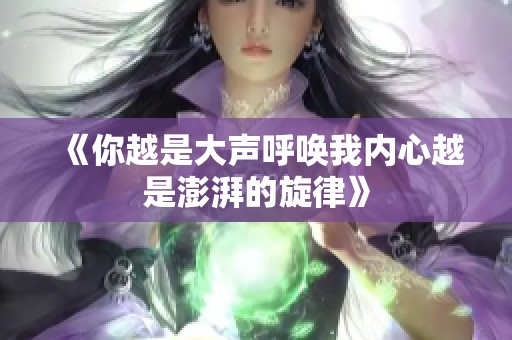 《你越是大声呼唤我内心越是澎湃的旋律》