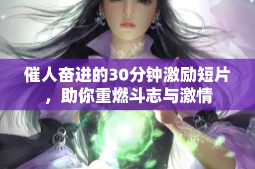 催人奋进的30分钟激励短片，助你重燃斗志与激情