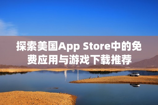 探索美国App Store中的免费应用与游戏下载推荐