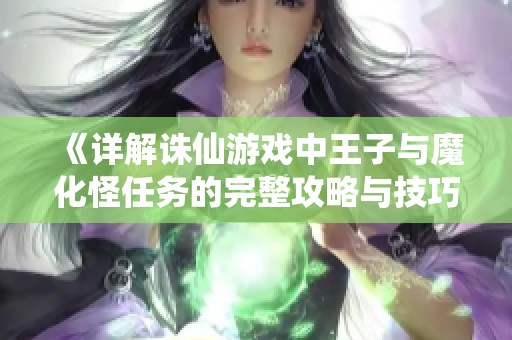 《详解诛仙游戏中王子与魔化怪任务的完整攻略与技巧》