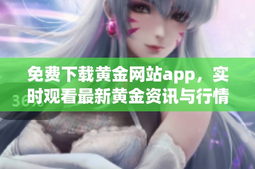 免费下载黄金网站app，实时观看最新黄金资讯与行情