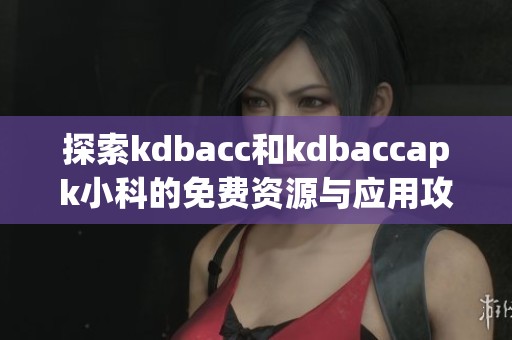 探索kdbacc和kdbaccapk小科的免费资源与应用攻略