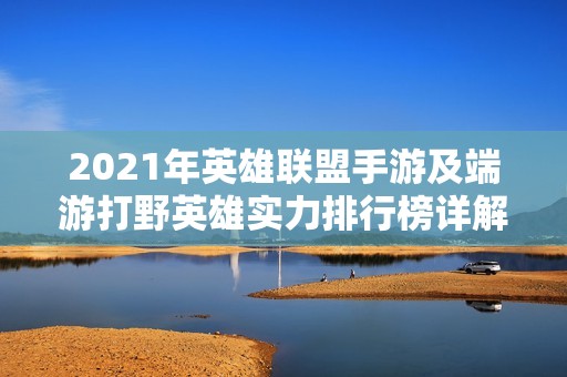 2021年英雄联盟手游及端游打野英雄实力排行榜详解