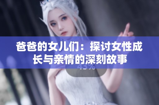 爸爸的女儿们：探讨女性成长与亲情的深刻故事