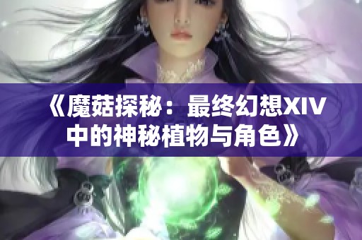 《魔菇探秘：最终幻想XIV中的神秘植物与角色》