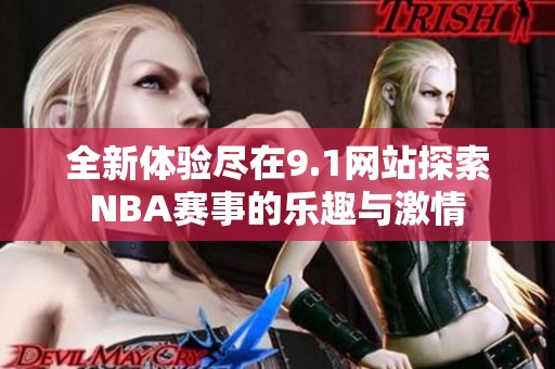 全新体验尽在9.1网站探索NBA赛事的乐趣与激情