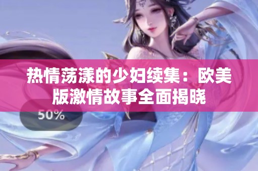 热情荡漾的少妇续集：欧美版激情故事全面揭晓