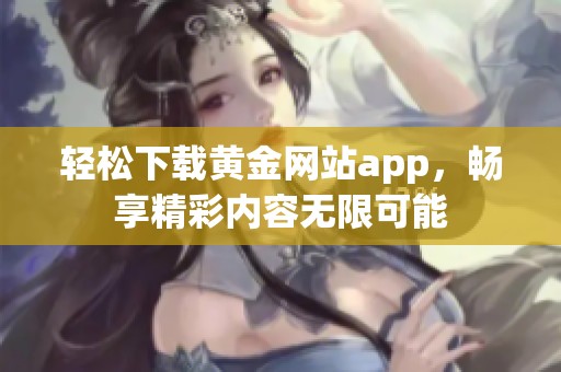 轻松下载黄金网站app，畅享精彩内容无限可能