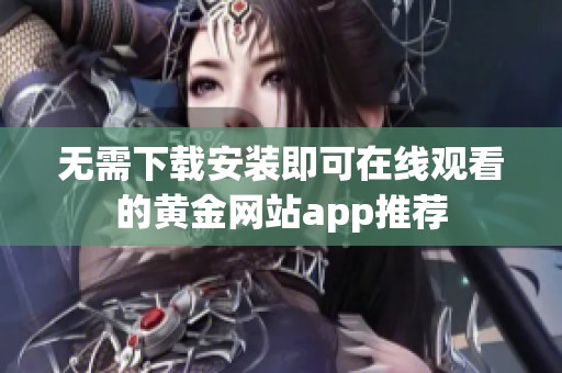 无需下载安装即可在线观看的黄金网站app推荐