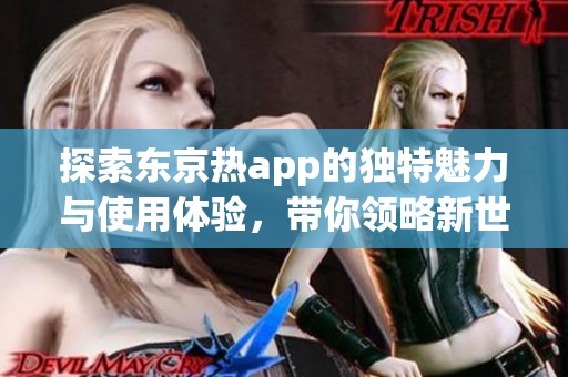 探索东京热app的独特魅力与使用体验，带你领略新世界