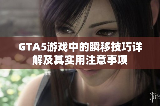 GTA5游戏中的瞬移技巧详解及其实用注意事项