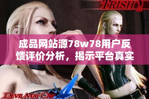 成品网站源78w78用户反馈评价分析，揭示平台真实使用体验