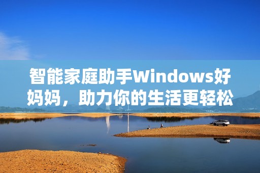 智能家庭助手Windows好妈妈，助力你的生活更轻松便捷