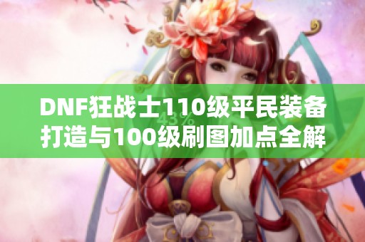 DNF狂战士110级平民装备打造与100级刷图加点全解析