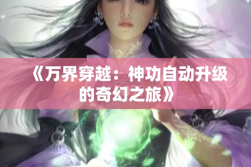 《万界穿越：神功自动升级的奇幻之旅》