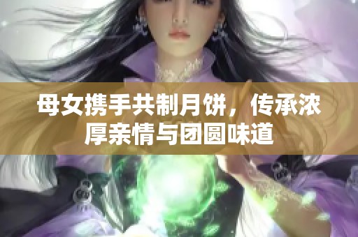 母女携手共制月饼，传承浓厚亲情与团圆味道