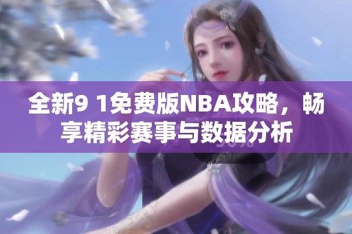 全新9 1免费版NBA攻略，畅享精彩赛事与数据分析