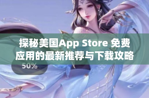 探秘美国App Store 免费应用的最新推荐与下载攻略