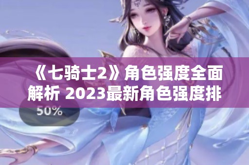 《七骑士2》角色强度全面解析 2023最新角色强度排行分享