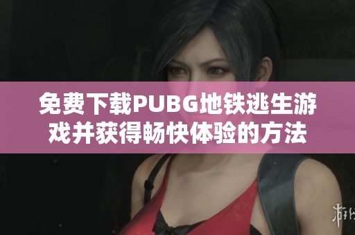 免费下载PUBG地铁逃生游戏并获得畅快体验的方法